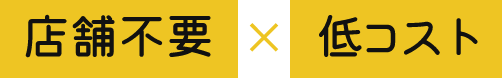 店舗不要 x 低コスト